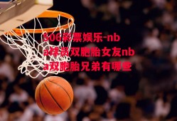 506彩票娱乐-nba球员双胞胎女友nba双胞胎兄弟有哪些