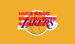 506彩票-英超夺欧冠最多的球队英超哪些球队拿过欧冠冠军